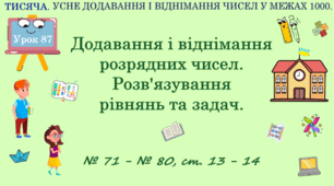ТИСЯЧА. УСНЕ ДОДАВАННЯ І ВІДНІМАННЯ ЧИСЕЛ В МЕЖАХ 1000. Додавання та віднімання розрядних чисел. Розв’язування рівнянь та задач. № 71 - № 80, ст. 13 - 14. (Ч. ІІ).
