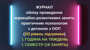 ЖУРНАЛ обліку проведення корекційно-розвиткових занять практичним психологом з дитиною з ООП (2/3 рівень підтримки), ОДИН СЕМЕСТР