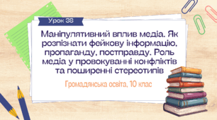 Урок 38. Маніпулятивний вплив медіа. Як розпізнати фейкову інформацію, пропаганду, постправду. Роль медіа у провокуванні конфліктів та поширенні стереотипів