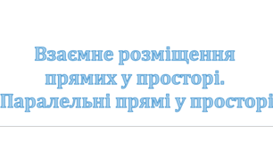 Презентація: "Взаємне розміщення прямих у просторі. Паралельні прямі у просторі"