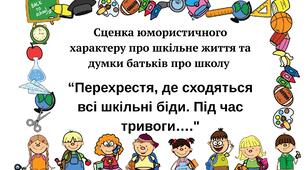 Сценка про шкільне життя та думки батьків про школу.  “Перехрестя, де сходяться всі шкільні біди” Під час тривоги….