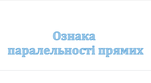 Презентація: "Ознака паралельності прямих"
