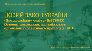 Консультація для педагогів НОВИЙ ЗАКОН УКРАЇНИ «Про дошкільну освіту» №3788-IX  Основні положення, що змінюють  організацію освітнього процесу у ЗДО»