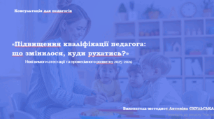 Консультація для педагогів «Підвищення кваліфікації педагога:  що змінилося, куди рухатись?»