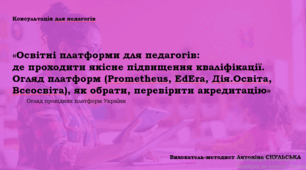 Консультація для педагогів (вихователів) «Освітні платформи для педагогів:  де проходити якісне підвищення кваліфікації.  Огляд платформ (Prometheus, EdEra, Дія.Освіта,  Всеосвіта), як обрати, перевірити акредитацію»