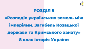 РОЗДІЛ 5   «Розподіл українських земель між імперіями. Загибель Козацької держави та Кримського ханату»