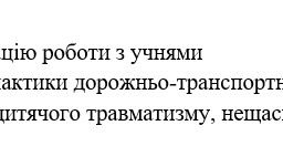 Наказ "Про організацію роботи з учнями  щодо профілактики дорожньо-транспортного,  побутового дитячого травматизму, нещасних випадків"