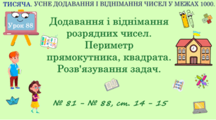 ТИСЯЧА. УСНЕ ДОДАВАННЯ І ВІДНІМАННЯ ЧИСЕЛ В МЕЖАХ 1000. Додавання та віднімання розрядних чисел. Периметр прямокутника, квадрата. Розв’язування задач. № 81 - № 88, ст. 14 - 15. (Ч. ІІ).