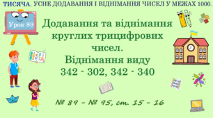 ТИСЯЧА. УСНЕ ДОДАВАННЯ І ВІДНІМАННЯ ЧИСЕЛ В МЕЖАХ 1000. Додавання та віднімання круглих трицифрових чисел. Віднімання виду 342 — 302; 342 - 340. № 89 - № 95, ст. 15 - 16. (Ч. ІІ).