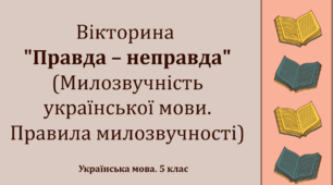 Експрес-тест. Вікторина "Правда – неправда" (Милозвучність української мови. Правила милозвучності)