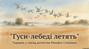 "Гуси - лебеді летять". Подорож у спогад дитинства Михайла Стельмаха.