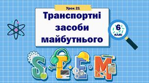 Урок 21 «Транспортні засоби майбутнього. Робота над проєктом "Транспорт майбутнього"» 6 клас STEM
