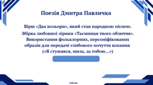 Поезія Дмитра Павличка Вірш «Два кольори», який став народною піснею. Збірка любовної лірики «Таємниця твого обличчя». Використання фольклорних, персоніфікованих образів для передачі глибокого почуття кохання  («Я стужився, мила, за тобою…»)