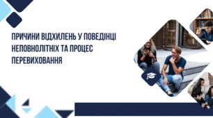 ПРИЧИНИ ВІДХИЛЕНЬ У ПОВЕДІНЦІ НЕПОВНОЛІТНІХ ТА ПРОЦЕС ПЕРЕВИХОВАННЯ