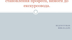 Презентація. Професія - екскурсовод. Етапи становлення професії, вимоги до екскурсовода