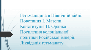 Гетьманщина в Північній війні. Повстання Івана Мазепи. Конституція Пилипа Орлика. Посилення колоніальної політики Російської імперії. Ліквідація гетьманату