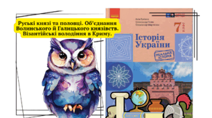 Руські князі та половці. Об’єднання Волинського й Галицького князівств. Візантійські володіння в Криму. 7 клас