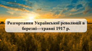 Розгортання Української революції в березні—травні 1917 р. (Історія України 10 клас)