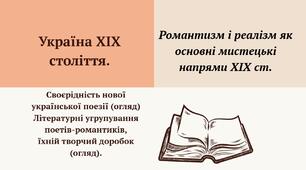 Україна ХІХ століття. Романтизм і реалізм як основні мистецькі напрями ХІХ ст. Своєрідність нової української поезії (огляд) Літературні угрупування поетів-романтиків, їхній творчий доробок (огляд).