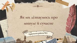 Практична робота "Як ми дізнаємось про минуле та сучасне?"