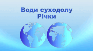 Води суходолу. Водні ресурси. Основні характеристики річки.