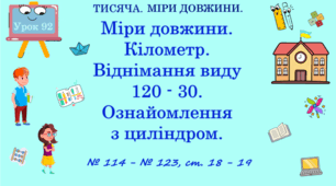 ТИСЯЧА. МІРИ ДОВЖИНИ. Міри довжини. Кілометр. Віднімання виду 120 — 30. Ознайомлення з циліндром. № 114 - № 123, ст. 18 - 19. (Ч. ІІ).