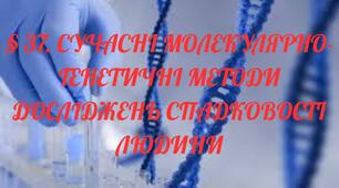 § 37. СУЧАСНІ МОЛЕКУЛЯРНО-ГЕНЕТИЧНІ МЕТОДИ ДОСЛІДЖЕНЬ СПАДКОВОСТІ ЛЮДИНИ