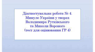 Діагностувальна робота № 4. Минуле України у творах Володимира Рутківського та Миколи Вороного (тест для оцінювання ГР 4)