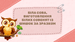 Конспект уроку: "Біла сова. Виготовлення білих совенят із шишок за зразком"