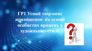 ГР1 Усний твір-опис приміщення  на основі особистих вражень в художньому стилі.