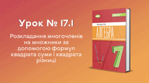 Урок № 17.1. Розкладання многочленів на множники за допомогою формул квадрата суми і квадрата різниці