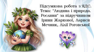 1 клас Підсумкова робота з ЯДС. Тема: "Людина і природа. Рослини" за підручником Ірини Жаркової, Лариси Мечник, Лілії Роговської