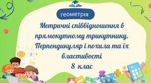 Метричні співвідношення в прямокутному трикутнику. Перпендикуляр і похила та їх властивості.