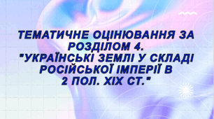Тематичне оцінювання за розділом 4. "Українські землі у складі Російської імперії в 2 пол. ХІХ ст."