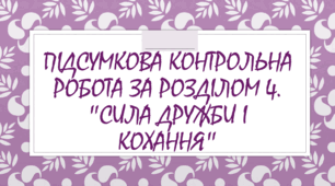 Підсумкова контрольна робота за розділом 4. "Сила дружби і кохання".