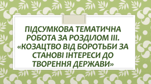 Підсумкова тематична робота за розділом ІІІ. "Козацтво від боротьби за станові інтереси до творення держави"