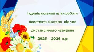 Індивідуальний план роботи асистента вчителя під час дистанційного навчання 2025 - 2026 н.р.