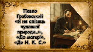 П. Грабовський. Нарис життя і творчості. Розкриття поняття прекрасного з позицій реалізму у вірші «Я не співець чудовної природи…». Звернення каторжанина до найдорожчої людини у поезії «До матері». Лірична героїня вірша «До Н. К. С.»