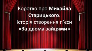 Презентація "Коротко про Михайла Старицького.  Історія створення п’єси "За двома зайцями""