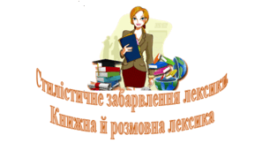 Стилістичне забарвлення лексики. Книжна й розмовна лексика. Оцінна лексика