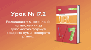 Урок № 17.2. Розкладання многочленів на множники за допомогою формул квадрата суми і квадрата різниці
