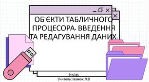 Об’єкти табличного процесора. Введення та редагування даних.