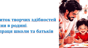 Розвиток творчих здібностей дитини в родині. Співпраця школи та батьків