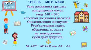 ТИСЯЧА. МІРИ МАСИ. Усне додаванння круглих трицифрових чисел виду 540 + 320 способом додавання десятків. Ознайомлення з конусом. Розв'язування задач, обернених до задач на знаходження суми двох добутків. № 157 - № 167, ст. 23 - 24. (Ч. ІІ).