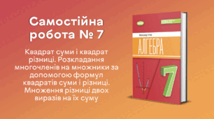 Самостійна робота № 7. Квадрат суми і квадрат різниці. Розкладання многочленів на множники за допомогою формул квадратів суми і різниці. Множення різниці двох виразів на їх суму