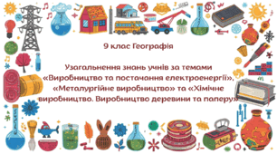 Узагальнення знань учнів за темами «Виробництво та постачання електроенергії», «Металургійне виробництво» та «Хімічне виробництво. Виробництво деревини та паперу»