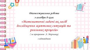 Діагностувальна робота за групами результатів з алгебри 8 клас “Математичні задачі як засіб дослідження життєвих ситуацій та реальних процесів” з відповідями за програмою А. Мерзляка
