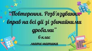 Повторення. Розв'язування вправ на всі дії зі звичайними дробами