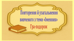 Повторення й узагальнення вивченого з теми «Іменник». Інтерактивна гра-подорож