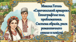 Микола Гоголь  «Сорочинський ярмарок».  Етнографічне тло, проблематика. Система образів, риси романтичного стилю в повісті